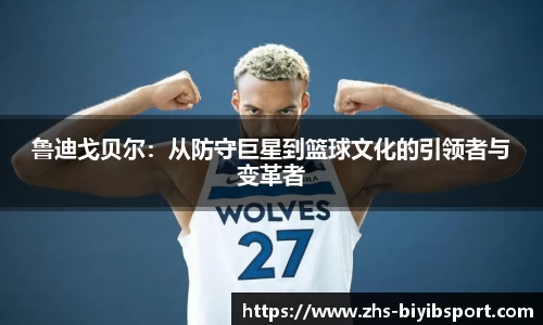 鲁迪戈贝尔：从防守巨星到篮球文化的引领者与变革者