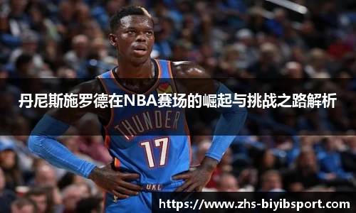 丹尼斯施罗德在NBA赛场的崛起与挑战之路解析