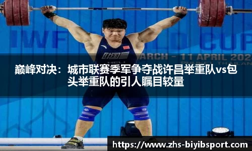 巅峰对决：城市联赛季军争夺战许昌举重队vs包头举重队的引人瞩目较量